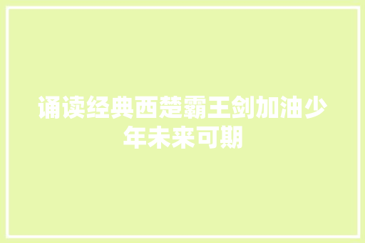 诵读经典西楚霸王剑加油少年未来可期