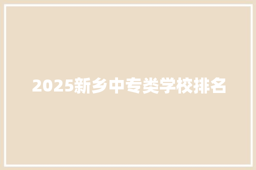 2025新乡中专类学校排名