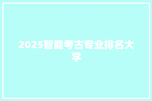 2025智能考古专业排名大学