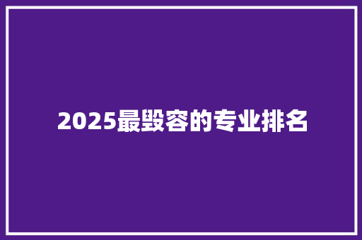2025最毁容的专业排名