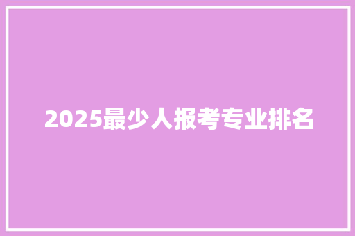 2025最少人报考专业排名