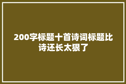 200字标题十首诗词标题比诗还长太狠了