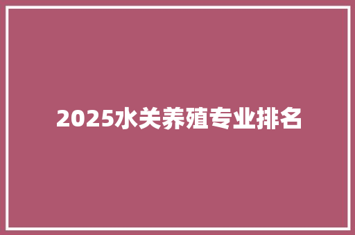 2025水关养殖专业排名