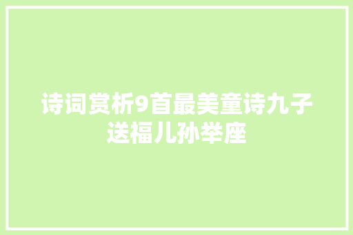 诗词赏析9首最美童诗九子送福儿孙举座