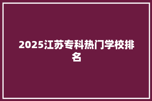 2025江苏专科热门学校排名