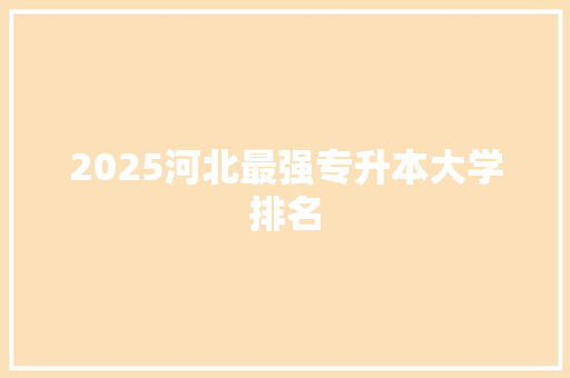 2025河北最强专升本大学排名