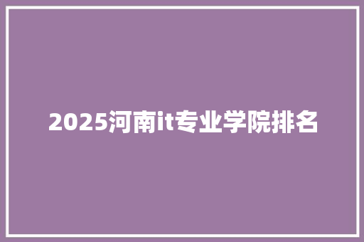 2025河南it专业学院排名