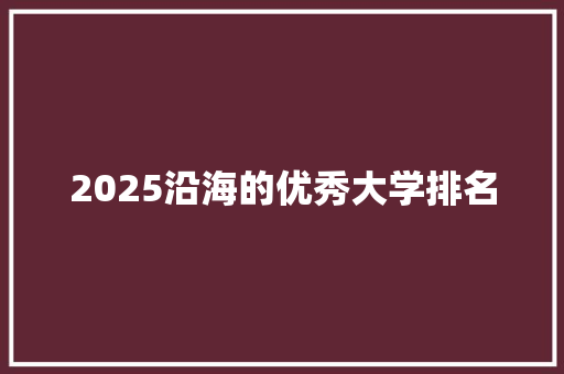 2025沿海的优秀大学排名