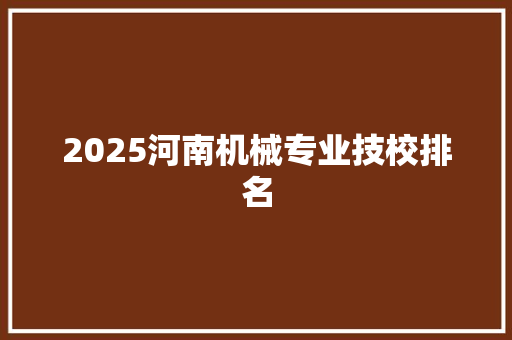 2025河南机械专业技校排名