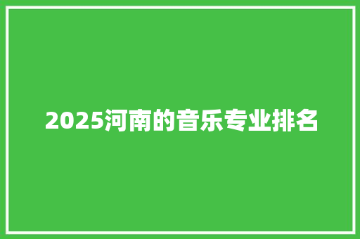 2025河南的音乐专业排名