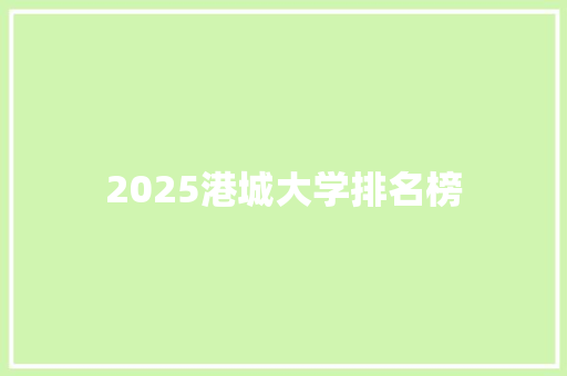 2025港城大学排名榜