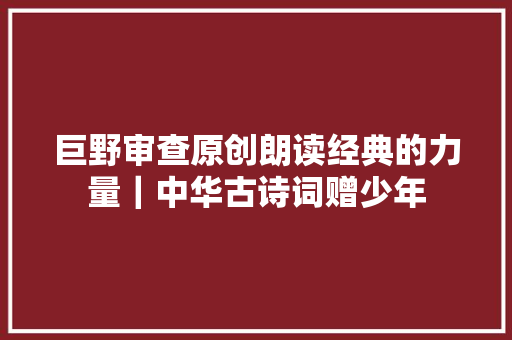 巨野审查原创朗读经典的力量｜中华古诗词赠少年