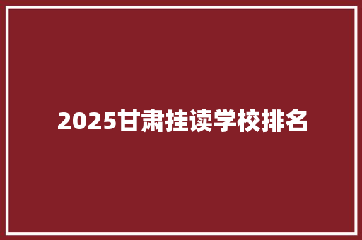2025甘肃挂读学校排名