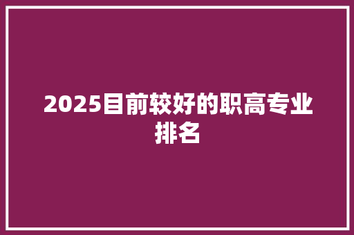 2025目前较好的职高专业排名