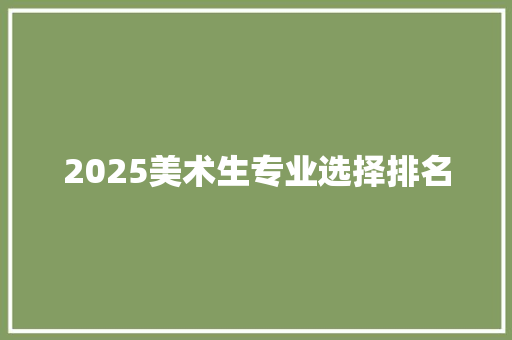 2025美术生专业选择排名