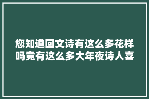 您知道回文诗有这么多花样吗竟有这么多大年夜诗人喜好这种文字游戏