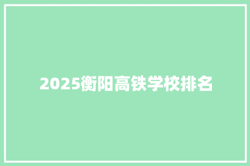 2025衡阳高铁学校排名