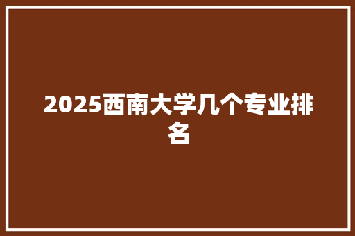 2025西南大学几个专业排名