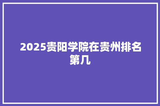 2025贵阳学院在贵州排名第几