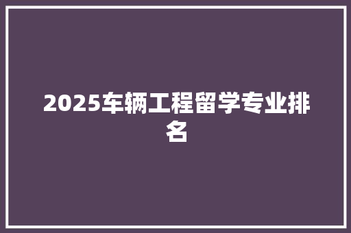 2025车辆工程留学专业排名