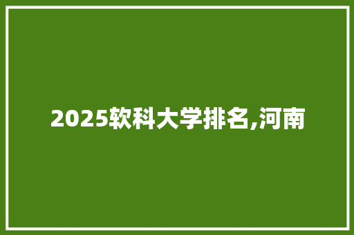 2025软科大学排名,河南