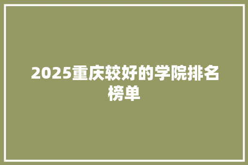 2025重庆较好的学院排名榜单