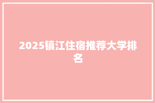 2025镇江住宿推荐大学排名