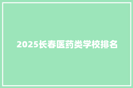 2025长春医药类学校排名