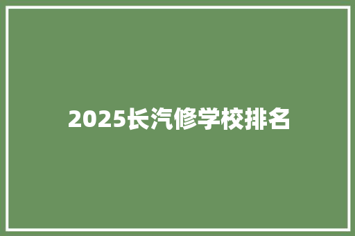 2025长汽修学校排名