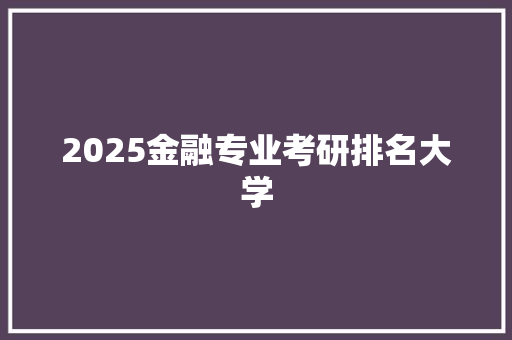 2025金融专业考研排名大学