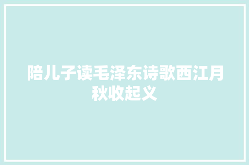 陪儿子读毛泽东诗歌西江月秋收起义