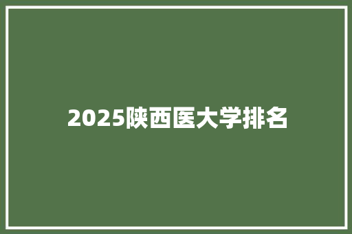 2025陕西医大学排名