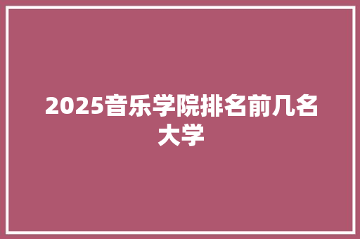 2025音乐学院排名前几名大学