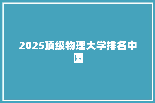 2025顶级物理大学排名中国