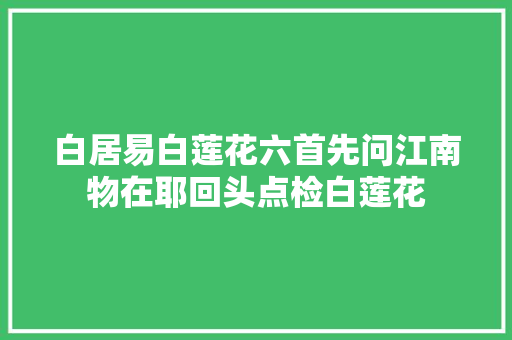白居易白莲花六首先问江南物在耶回头点检白莲花