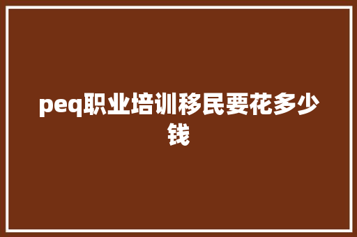 peq职业培训移民要花多少钱