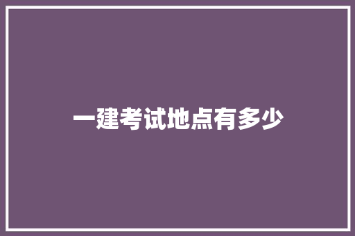 一建考试地点有多少