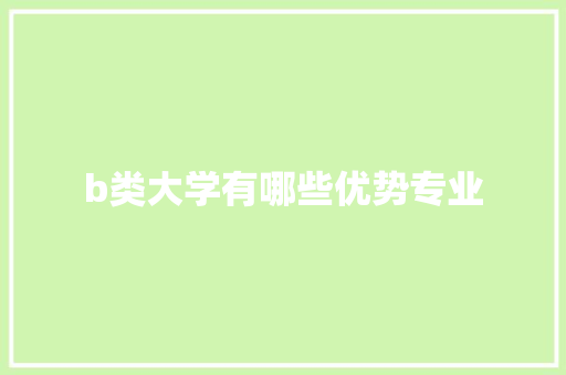 b类大学有哪些优势专业