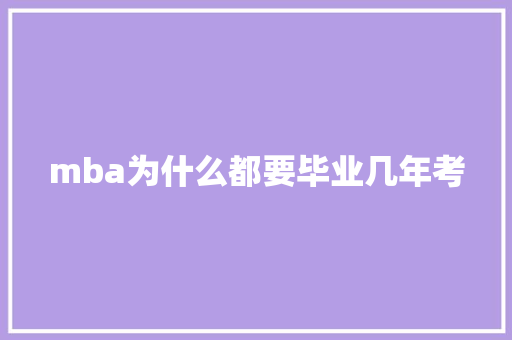 mba为什么都要毕业几年考