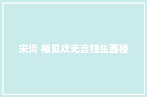 宋词 相见欢无言独生西楼