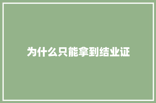 为什么只能拿到结业证