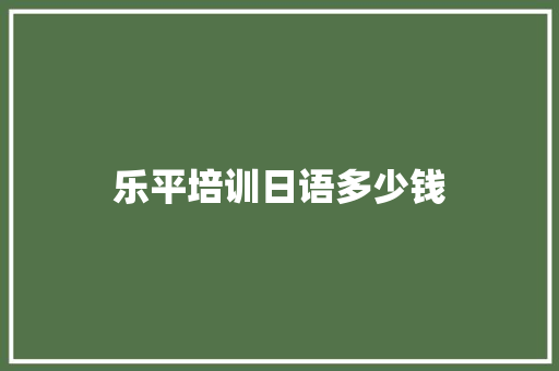 乐平培训日语多少钱