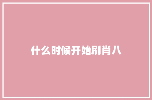 什么时候开始刷肖八