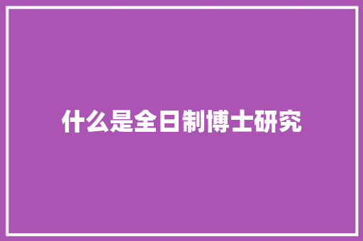 什么是全日制博士研究