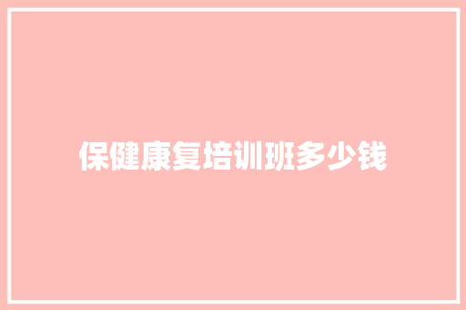 保健康复培训班多少钱
