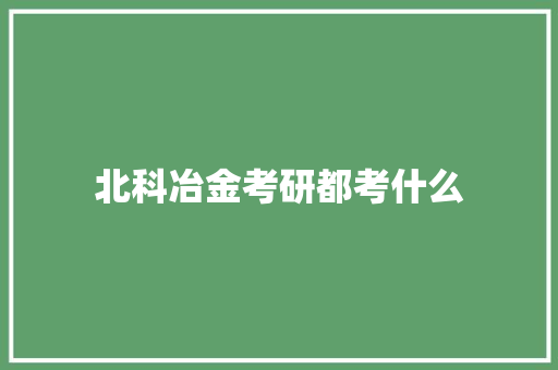 北科冶金考研都考什么