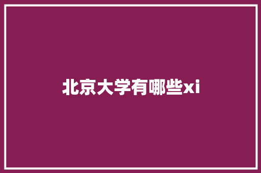 北京大学有哪些xi