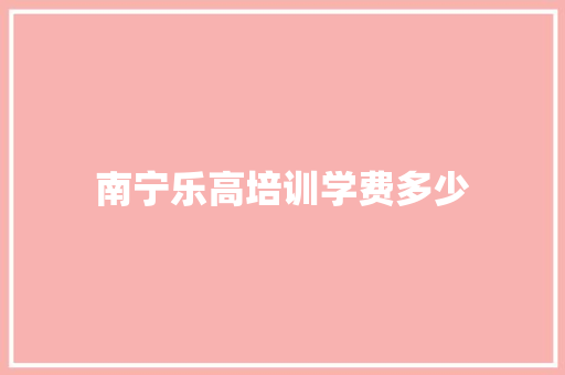 南宁乐高培训学费多少