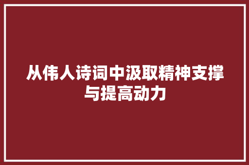 从伟人诗词中汲取精神支撑与提高动力