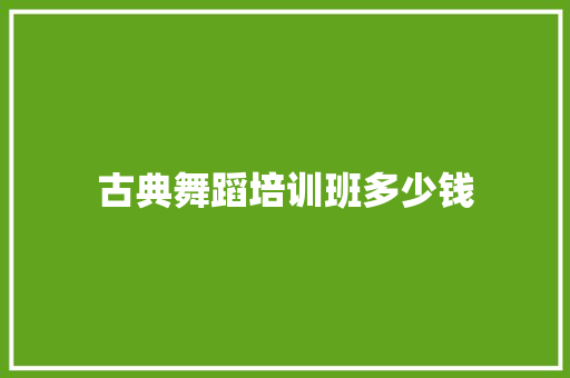 古典舞蹈培训班多少钱
